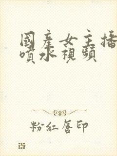 国产女主播扣逼喷水视频