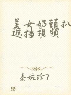 美女奶头扒开无遮挡视频