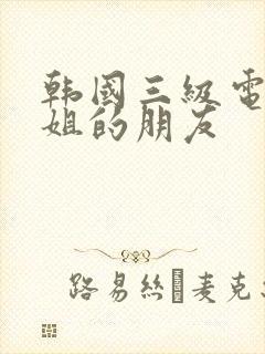 韩国三级电影姐姐的朋友