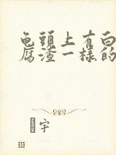 龟头上有白色豆腐渣一样的用什么药