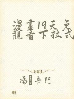 漫画19天免费观看下拉式