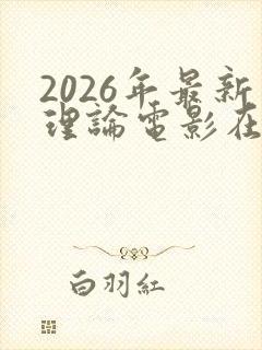 2026年最新理论电影在线观看