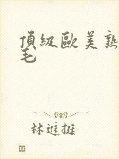 顶级欧美熟妇多毛