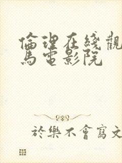 伦理在线观看神马电影院