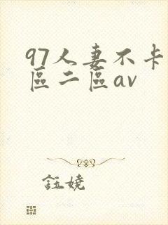 97人妻不卡一区二区av