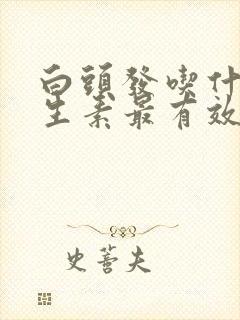 白头发吃什么维生素最有效