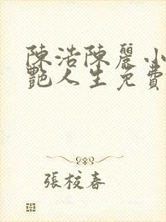 陈浩陈丽小说猎艳人生免费阅读