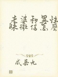 老婆和异性聊暧昧微信怎么办