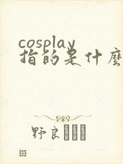 cosplay指的是什么