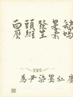 白头发是缺少什么维生素吗