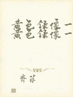 黄色录像一级片黄色录像一级