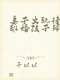 妻子出轨后起诉离婚孩子归谁