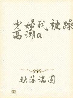 少妇我被躁爽到高潮a