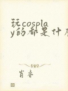 玩cosplay的都是什么人