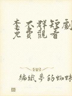 李不群短剧全集免费观看