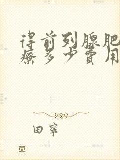 得前列腺肥大治疗多少费用