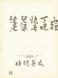 徒儿快下山祸害老婆去吧短剧免费完整版