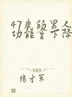 47岁的男人性功能会下降吗?