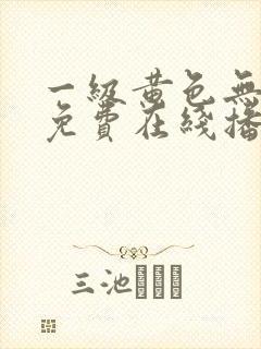 一级黄色无遮挡免费在线播放