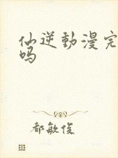 仙逆动漫完结了吗