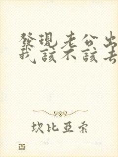 发现老公出轨了我该不该去找小三