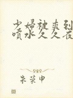 少妇被爽到高潮喷水久久夜色