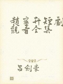 赵宁升短剧免费观看全集