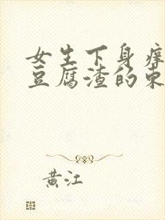 女生下身痒还有豆腐渣的东西