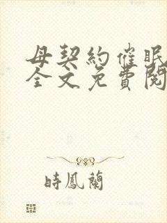 母契约催眠小说全文免费阅读