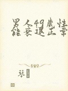 男人49岁性功能衰退正常吗