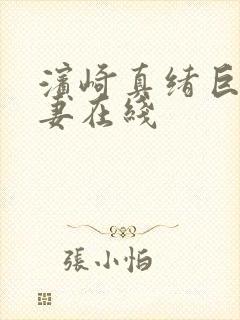 滨崎真绪巨乳人妻在线