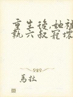 重生后,她被偏执六叔宠坏了 六月轻雨