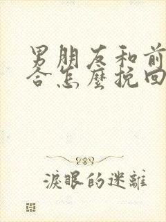 男朋友和前任复合怎么挽回