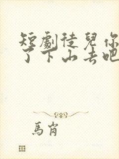 短剧徒儿你无敌了下山去吧免费观看