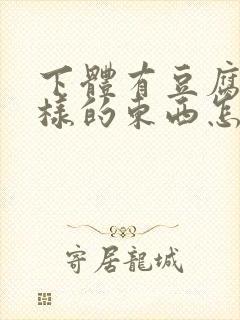 下体有豆腐渣一样的东西怎么办