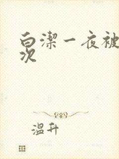 白洁一夜被爽七次