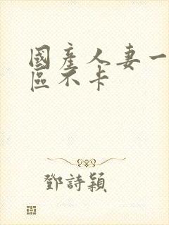 国产人妻一区二区不卡