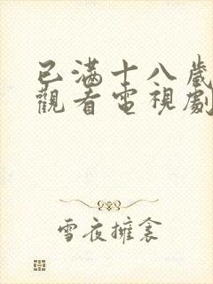 已满十八岁免费观看电视剧大全最新