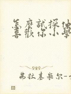 怎么试探他喜不喜欢你小学生