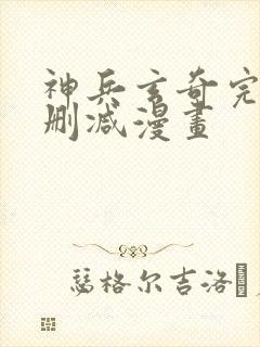 神兵玄奇完整无删减漫画