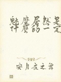 魅魔居然是勇者什么的一定是搞错了