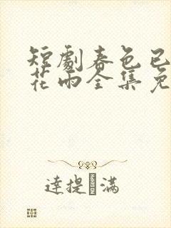 短剧春色已去落花雨全集免费观看