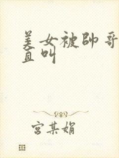 美女被帅哥操的直叫