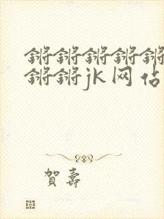 锵锵锵锵锵锵锵锵锵jk网站