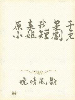 原来我是千金大小姐短剧免费观看