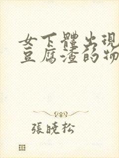 女下体出现白色豆腐渣的物体是什么引起的