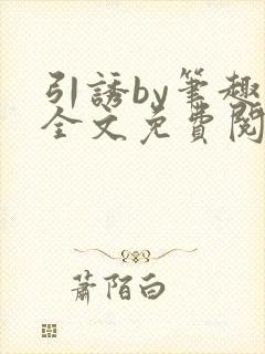 引诱by笔趣阁全文免费阅读最新章节更