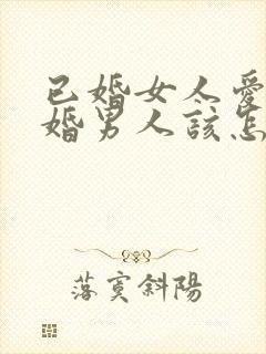 已婚女人爱上已婚男人该怎么办