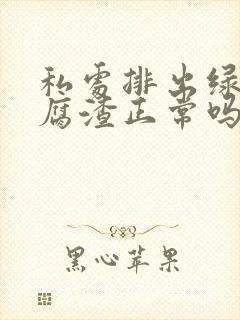 私处排出绿色豆腐渣正常吗