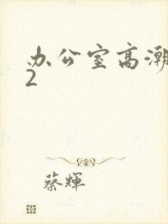 办公室高潮秘书2